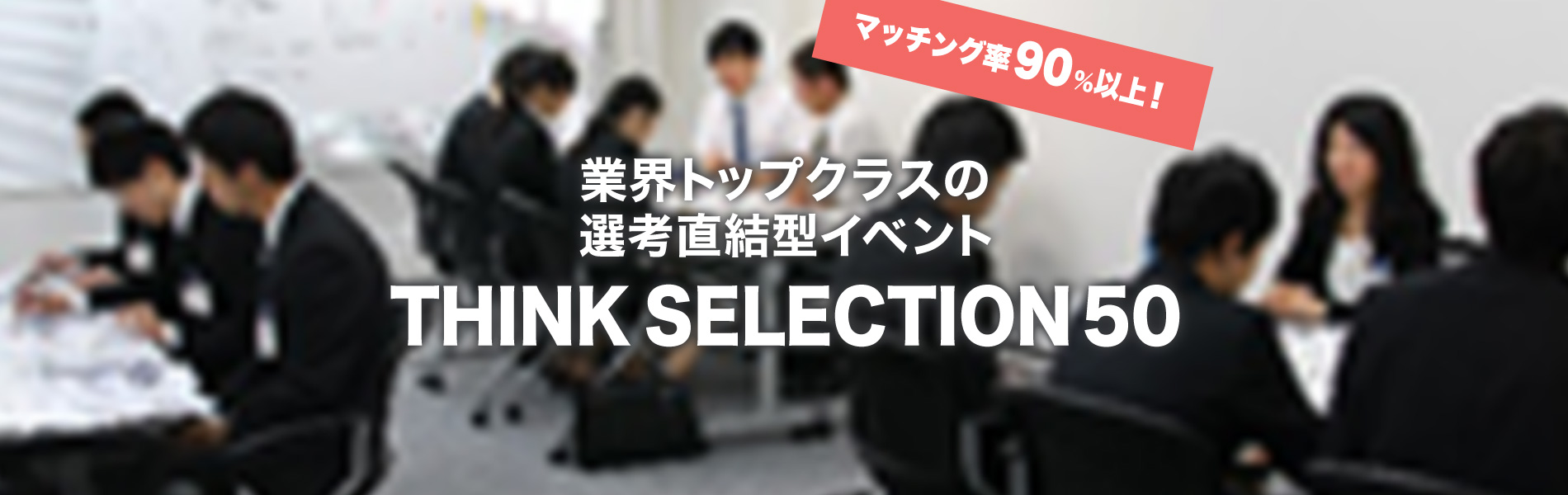 業界トップクラスの選考直結型イベントTHINK SELECTION 50