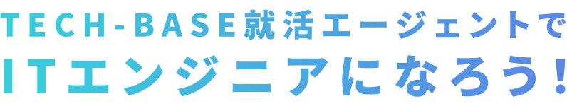 TECH-BASE就活エージェントでITエンジニアになろう！