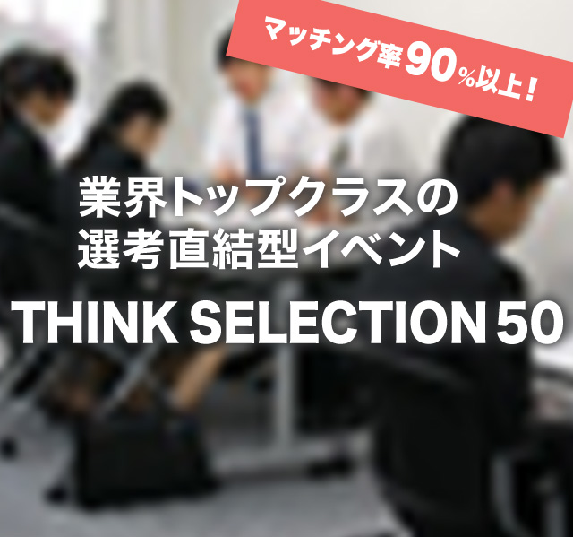 業界トップクラスの選考直結型イベントTHINK SELECTION 50